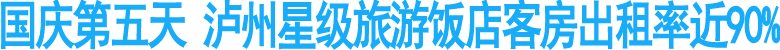 国庆第五天&nbsp;泸州星级旅游饭店客房出租率近90%