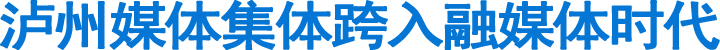 泸州媒体集体跨入融媒体时代(图1)
