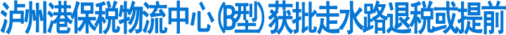 泸州港保税物流中心(B型)获批(图1)