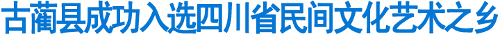 古蔺县成功入选四川省民间文化艺术之乡(图1)