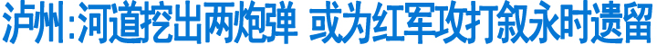 泸州叙永:河道挖出两枚迫击炮弹(图1)
