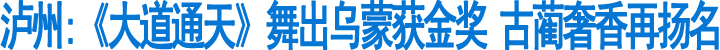 泸州:《大道通天》舞出乌蒙获金奖&nbsp;古蔺奢香再扬名(图1)