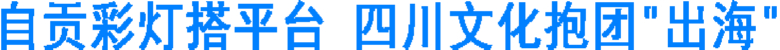 自贡彩灯搭平台 四川文化抱团“出海”(图1) 自贡彩灯搭平台 四川文化抱团“出海”(图1)