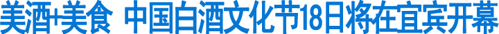 中国白酒文化节18日将在宜宾开幕(图1)
