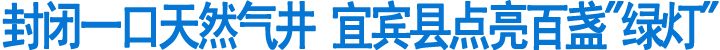 封闭一口天然气井&nbsp;宜宾县点亮百盏"绿灯"(图1)