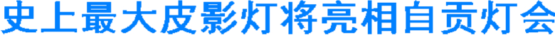 史上最大皮影灯将亮相自贡灯会(图1)