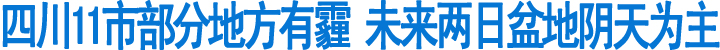 四川11市部分地方有霾&nbsp;未来两日阴天为主(图1)