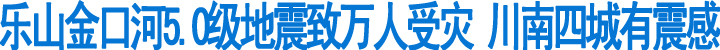乐山金口河5级地震川南四城有震感(图1)