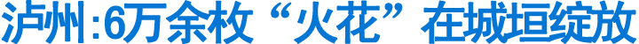 泸州:6万余枚"火花"在城垣绽放(图1)