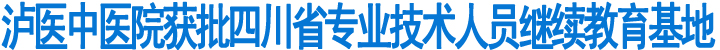 泸医中医院获批四川省专业技术人员继续教育基地(图1)
