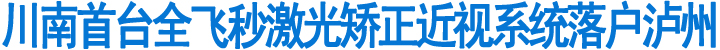 川南首台全飞秒激光矫正近视系统落户泸州(图1)