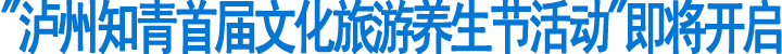 "泸州知青首届文化旅游养生节活动"即将开启(图1)
