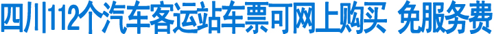 四川112个汽车客运站车票可网上购买(图1)