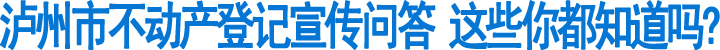 泸州市不动产登记宣传问答(图1)