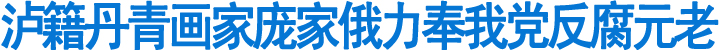 泸籍画家庞家俄力奉我党反腐元老(图1)
