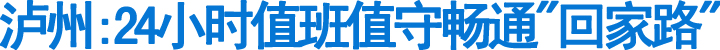 泸州:24小时值班值守畅通"回家路"(图1)