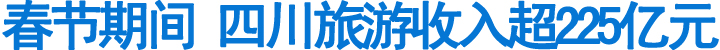 春节期间&nbsp;四川旅游收入超225亿元(图1)