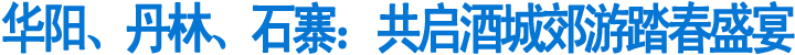 华阳、丹林、石寨:共启酒城郊游踏春盛宴(图1)