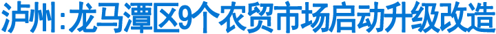 泸州:龙马潭区9个农贸市场启动升级改造(图1)