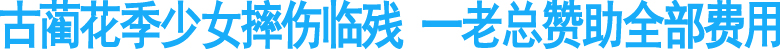 古蔺花季少女摔伤临残&nbsp;一老总赞助全部费用