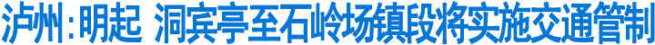 泸州:明起&nbsp;洞宾亭至石岭场镇段将实施交通管制(图1)