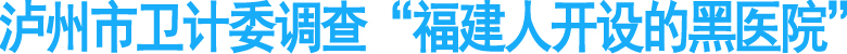 泸州市卫计委调查“福建人开设的黑医院”