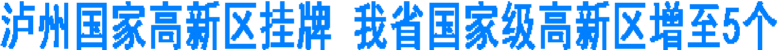 泸州国家高新区挂牌&nbsp;我省国家级高新区增至5个(图1)