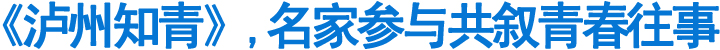 《泸州知青》,名家参与共叙青春往事(图1)