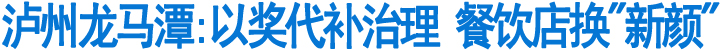 泸州龙马潭区:以奖代补治理&nbsp;餐饮店换"新颜"(图1)