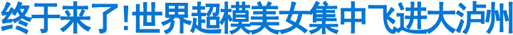 世界超模美女集中飞进大泸州(图1)