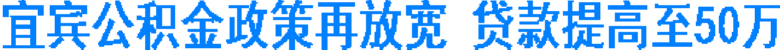 宜宾公积金政策再放宽&nbsp;贷款提高至50万(图1)