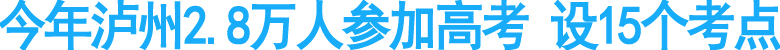 今年泸州2.8万人参加高考&nbsp;设15个考点