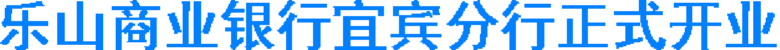 乐山商业银行宜宾分行正式开业(图1) 乐山商业银行宜宾分行正式开业(图1)