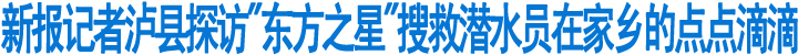 新报记者泸县探访"东方之星"搜救潜水员在家乡的点点滴滴(图1)