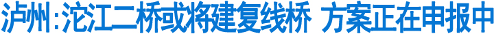 泸州:沱江二桥或将建复线桥&nbsp;方案正在申报中(图1)