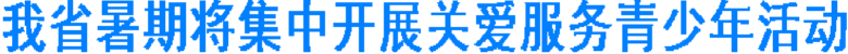 我省暑期将集中开展关爱服务青少年活动(图1)