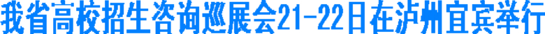 我省高校招生咨询巡展会21-22日在泸州宜宾举行(图1) 我省高校招生咨询巡展会21-22日在泸州宜宾举行(图1)