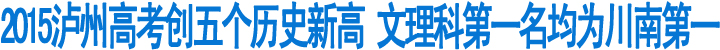 2015泸州高考创五个历史新高&nbsp;文理科第一名均为川南第一(图1)