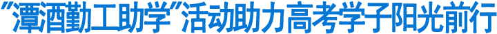 "潭酒勤工助学"活动助力高考学子阳光前行(图1)