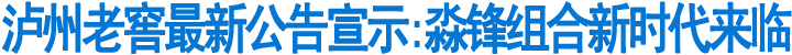 泸州老窖最新公告宣示:淼锋组合新时代来临(图1)