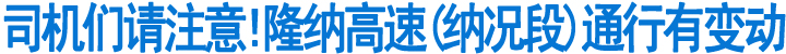 隆纳高速（纳况段）通行有变动(图1)