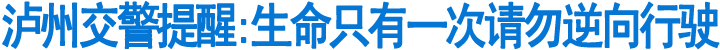 泸州交警提醒:生命只有一次请勿逆向行驶(图1)