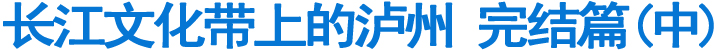长江文化带上的泸州&nbsp;完结篇（中）(图1)