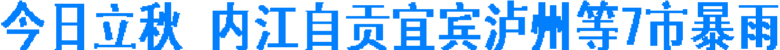 今日立秋 内江、自贡、宜宾、泸州等7市暴雨(图1) 今日立秋 内江、自贡、宜宾、泸州等7市暴雨(图1)