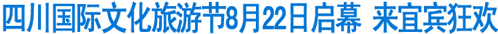 四川国际文化旅游节8月22日启幕来宜宾狂欢(图1)