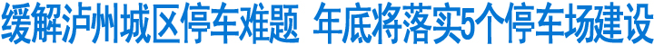 缓解泸州城区停车难题&nbsp;年底将落实5个停车场建设(图1)