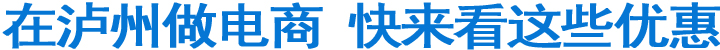 在泸州做电商&nbsp;快来看这些优惠