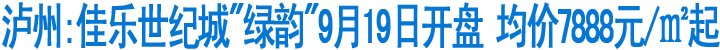 泸州:佳乐世纪城"绿韵"19日开盘&nbsp;均价7888元/㎡起(图1)