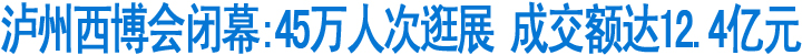 （泸州）西南商品博览会成交额达12.4亿元(图1)