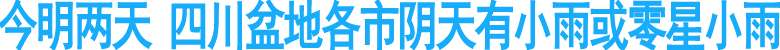 今明两天&nbsp;四川盆地各市阴天有小雨或零星小雨